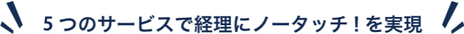 6つのサービスで経理にノータッチを実現